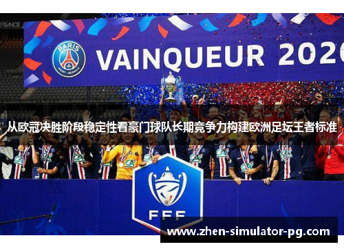 从欧冠决胜阶段稳定性看豪门球队长期竞争力构建欧洲足坛王者标准