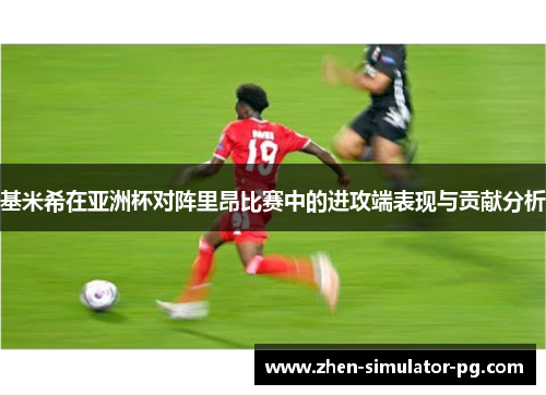 基米希在亚洲杯对阵里昂比赛中的进攻端表现与贡献分析 基米希在亚洲杯对阵里昂比赛中的进攻端表现与贡献分析