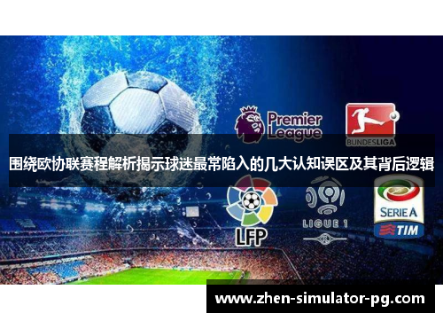 围绕欧协联赛程解析揭示球迷最常陷入的几大认知误区及其背后逻辑