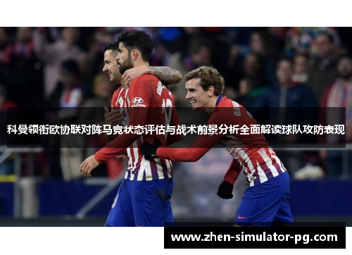 科曼领衔欧协联对阵马竞状态评估与战术前景分析全面解读球队攻防表现 科曼领衔欧协联对阵马竞状态评估与战术前景分析全面解读球队攻防表现