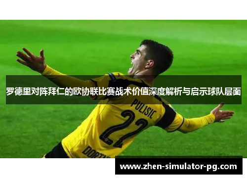 罗德里对阵拜仁的欧协联比赛战术价值深度解析与启示球队层面 罗德里对阵拜仁的欧协联比赛战术价值深度解析与启示球队层面