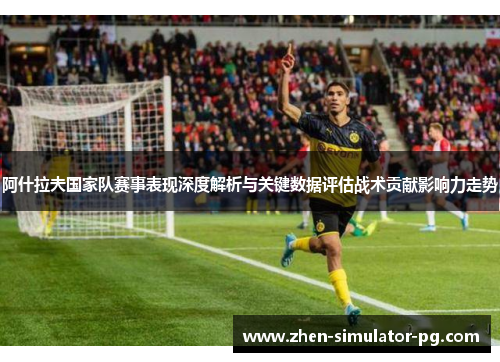 阿什拉夫国家队赛事表现深度解析与关键数据评估战术贡献影响力走势