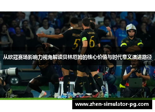 从欧冠赛场影响力视角解读贝林厄姆的核心价值与时代意义演进路径 从欧冠赛场影响力视角解读贝林厄姆的核心价值与时代意义演进路径