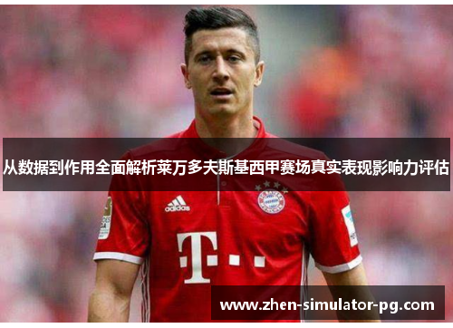 从数据到作用全面解析莱万多夫斯基西甲赛场真实表现影响力评估 从数据到作用全面解析莱万多夫斯基西甲赛场真实表现影响力评估