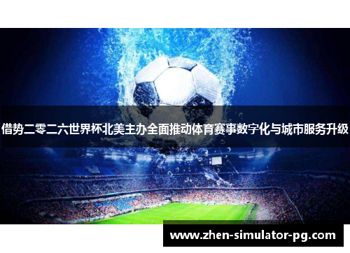 借势二零二六世界杯北美主办全面推动体育赛事数字化与城市服务升级 借势二零二六世界杯北美主办全面推动体育赛事数字化与城市服务升级