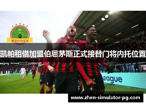 凯帕租借加盟伯恩茅斯正式接替门将内托位置 凯帕租借加盟伯恩茅斯正式接替门将内托位置