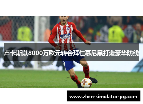 卢卡斯以8000万欧元转会拜仁慕尼黑打造豪华防线 卢卡斯以8000万欧元转会拜仁慕尼黑打造豪华防线