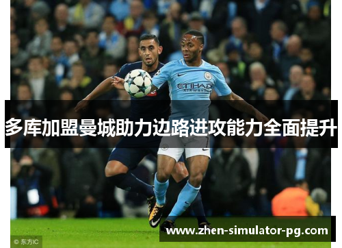 多库加盟曼城助力边路进攻能力全面提升 多库加盟曼城助力边路进攻能力全面提升