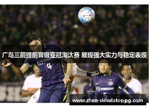 广岛三箭提前晋级亚冠淘汰赛 展现强大实力与稳定表现 广岛三箭提前晋级亚冠淘汰赛 展现强大实力与稳定表现