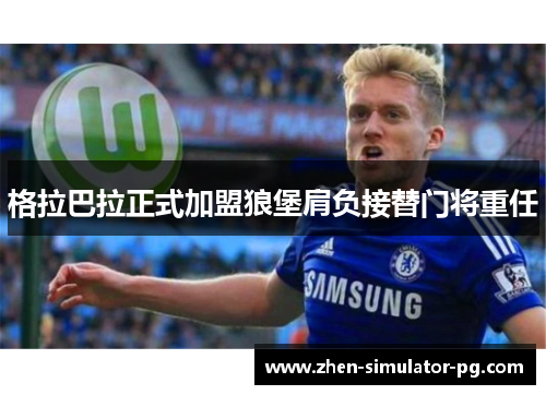 格拉巴拉正式加盟狼堡肩负接替门将重任 格拉巴拉正式加盟狼堡肩负接替门将重任