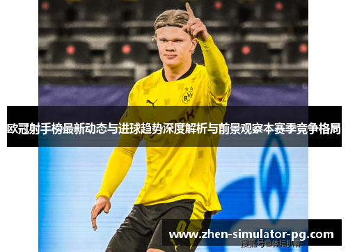 欧冠射手榜最新动态与进球趋势深度解析与前景观察本赛季竞争格局 欧冠射手榜最新动态与进球趋势深度解析与前景观察本赛季竞争格局