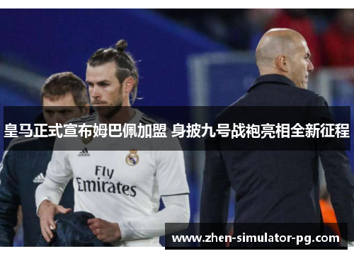 皇马正式宣布姆巴佩加盟 身披九号战袍亮相全新征程