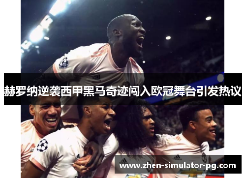 赫罗纳逆袭西甲黑马奇迹闯入欧冠舞台引发热议 赫罗纳逆袭西甲黑马奇迹闯入欧冠舞台引发热议