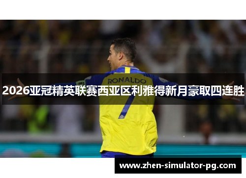 2026亚冠精英联赛西亚区利雅得新月豪取四连胜