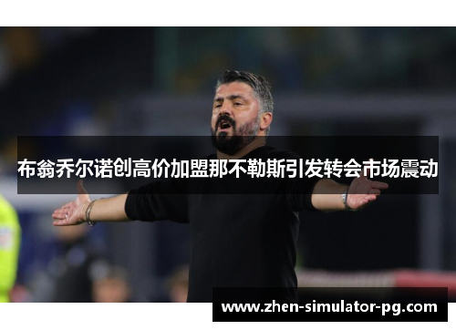 布翁乔尔诺创高价加盟那不勒斯引发转会市场震动