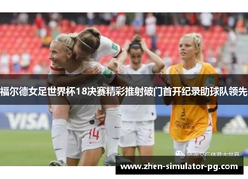 福尔德女足世界杯18决赛精彩推射破门首开纪录助球队领先 福尔德女足世界杯18决赛精彩推射破门首开纪录助球队领先