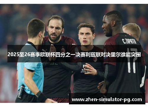2025至26赛季欧联杯四分之一决赛利兹联对决里尔谁能突围 2025至26赛季欧联杯四分之一决赛利兹联对决里尔谁能突围