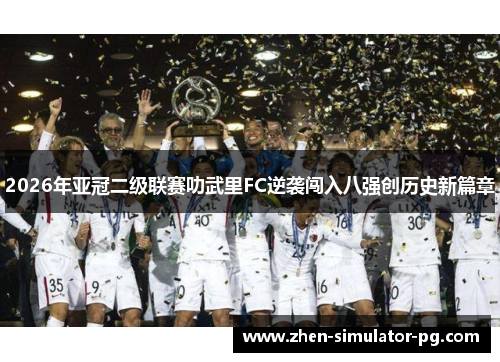 2026年亚冠二级联赛叻武里FC逆袭闯入八强创历史新篇章 2026年亚冠二级联赛叻武里FC逆袭闯入八强创历史新篇章