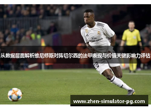从数据层面解析维尼修斯对阵切尔西的法甲表现与价值关键影响力评估 从数据层面解析维尼修斯对阵切尔西的法甲表现与价值关键影响力评估