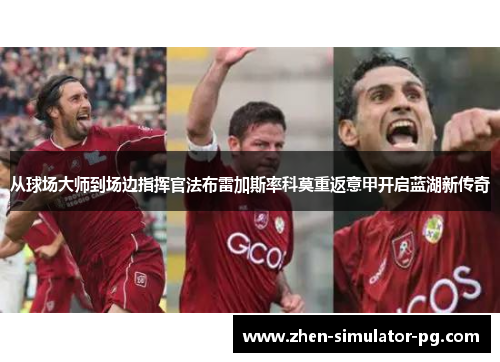 从球场大师到场边指挥官法布雷加斯率科莫重返意甲开启蓝湖新传奇 从球场大师到场边指挥官法布雷加斯率科莫重返意甲开启蓝湖新传奇