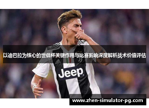 以迪巴拉为核心的世俱杯关键作用与比赛影响深度解析战术价值评估 以迪巴拉为核心的世俱杯关键作用与比赛影响深度解析战术价值评估