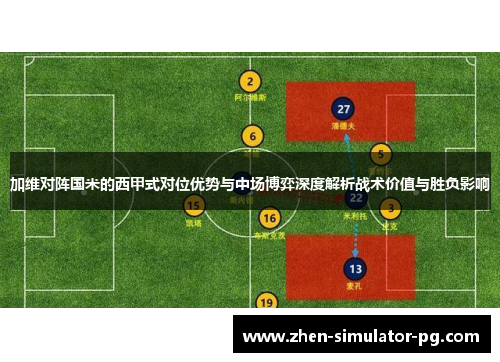 加维对阵国米的西甲式对位优势与中场博弈深度解析战术价值与胜负影响 加维对阵国米的西甲式对位优势与中场博弈深度解析战术价值与胜负影响