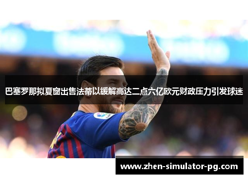巴塞罗那拟夏窗出售法蒂以缓解高达二点六亿欧元财政压力引发球迷 巴塞罗那拟夏窗出售法蒂以缓解高达二点六亿欧元财政压力引发球迷