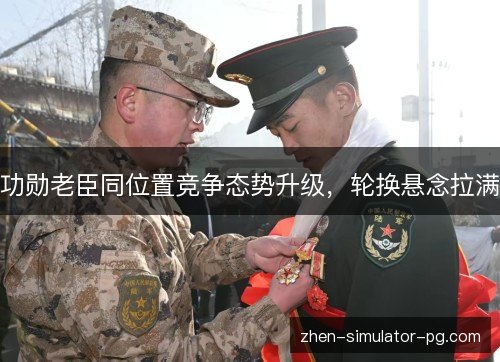 功勋老臣同位置竞争态势升级,轮换悬念拉满 功勋老臣同位置竞争态势升级,轮换悬念拉满