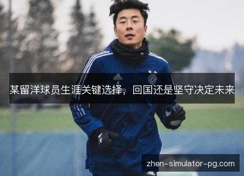 某留洋球员生涯关键选择,回国还是坚守决定未来 某留洋球员生涯关键选择,回国还是坚守决定未来